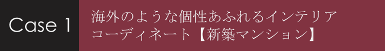 海外のような個性あふれるインテリアコーディネート 【新築マンション】